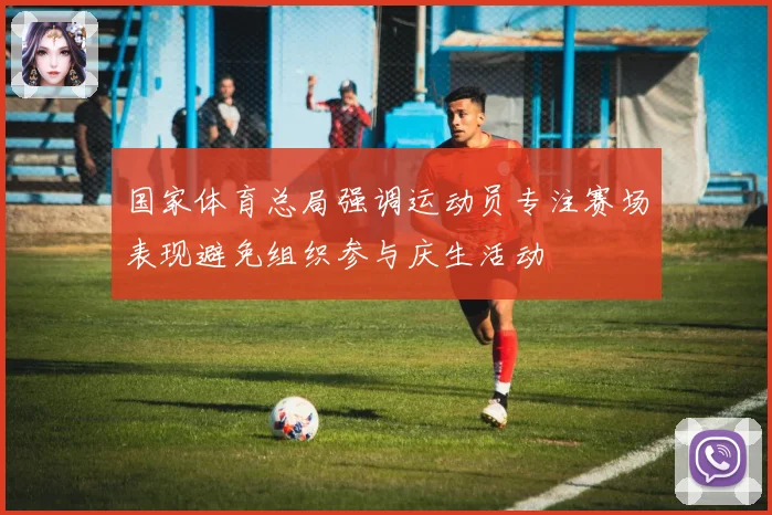 国家体育总局强调运动员专注赛场表现避免组织参与庆生活动