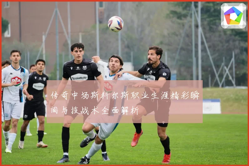 传奇中场斯科尔斯职业生涯精彩瞬间与技战术全面解析