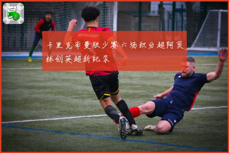 卡里克率曼联少赛六场积分超阿莫林创英超新纪录