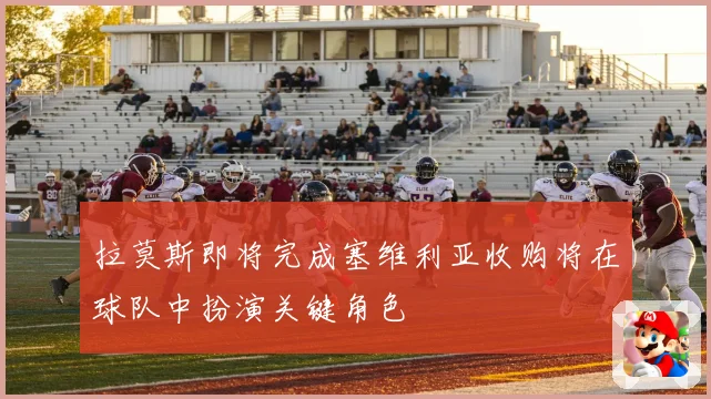 拉莫斯即将完成塞维利亚收购将在球队中扮演关键角色