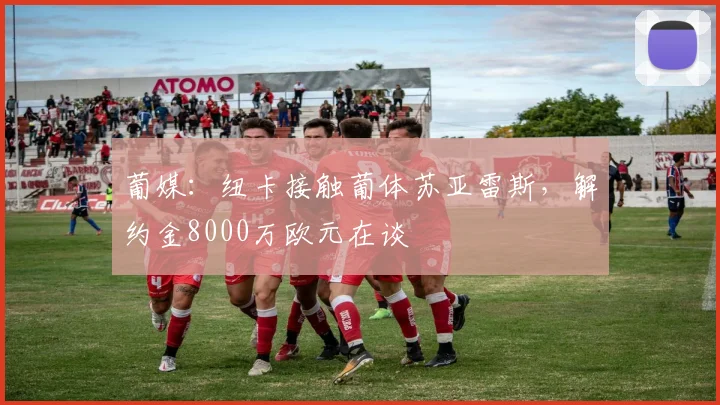 葡媒：纽卡接触葡体苏亚雷斯，解约金8000万欧元在谈