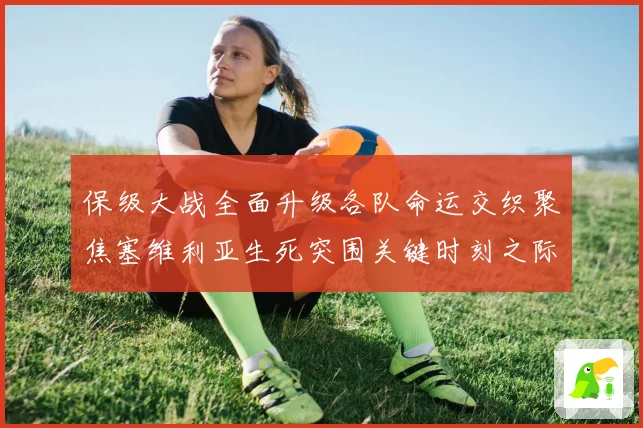 保级大战全面升级各队命运交织聚焦塞维利亚生死突围关键时刻之际