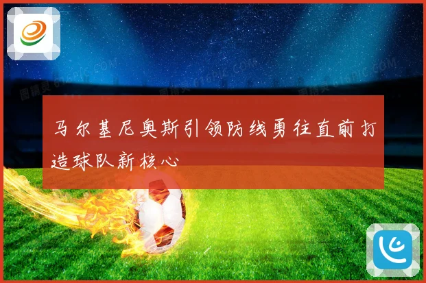 马尔基尼奥斯引领防线勇往直前打造球队新核心