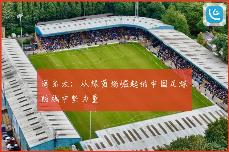 蒋光太：从绿茵场崛起的中国足球防线中坚力量