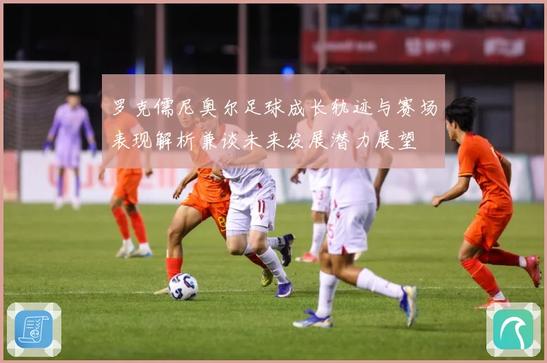 罗克儒尼奥尔足球成长轨迹与赛场表现解析兼谈未来发展潜力展望