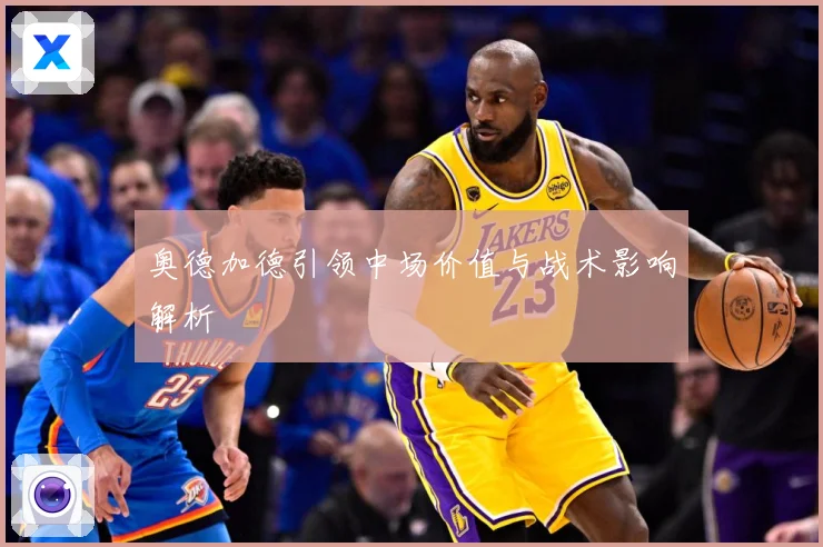 奥德加德引领中场价值与战术影响解析