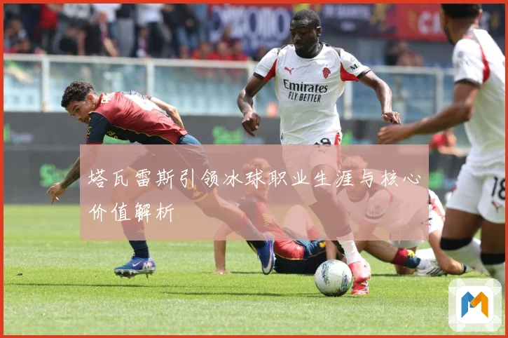 塔瓦雷斯引领冰球职业生涯与核心价值解析