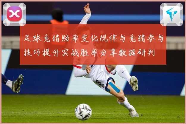 足球竞猜赔率变化规律与竞猜参与技巧提升实战胜率分享数据研判