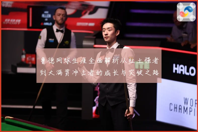 鲁德网球生涯全面解析从红土强者到大满贯冲击者的成长与突破之路