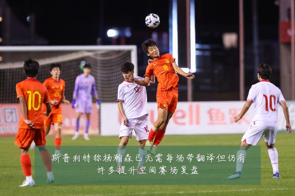 斯普利特称杨瀚森已无需每场带翻译但仍有许多提升空间赛场复盘