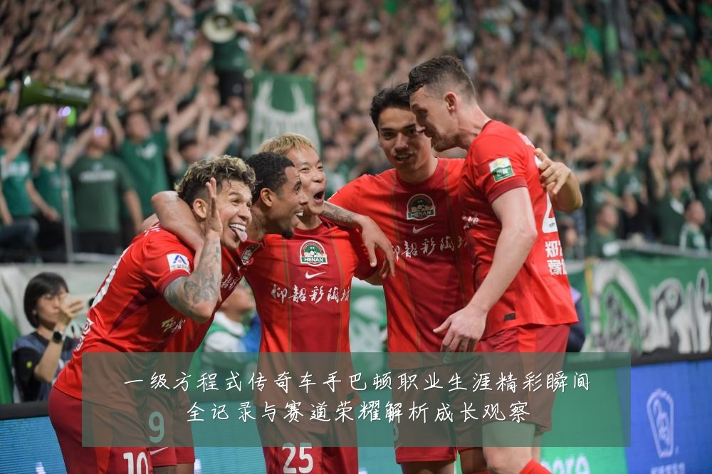 一级方程式传奇车手巴顿职业生涯精彩瞬间全记录与赛道荣耀解析成长观察