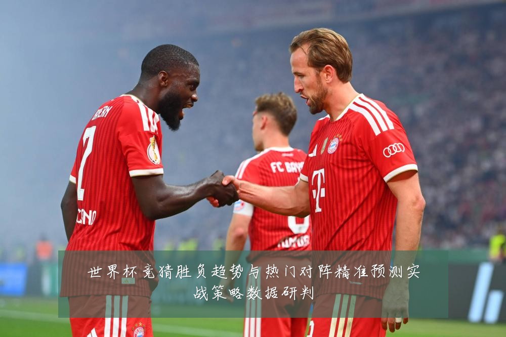 世界杯竞猜胜负趋势与热门对阵精准预测实战策略数据研判