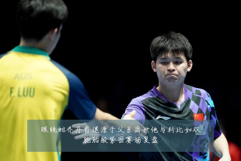 眼镜蛇乔丹首退源于父亲离世他与科比如双胞胎般紧密赛场复盘