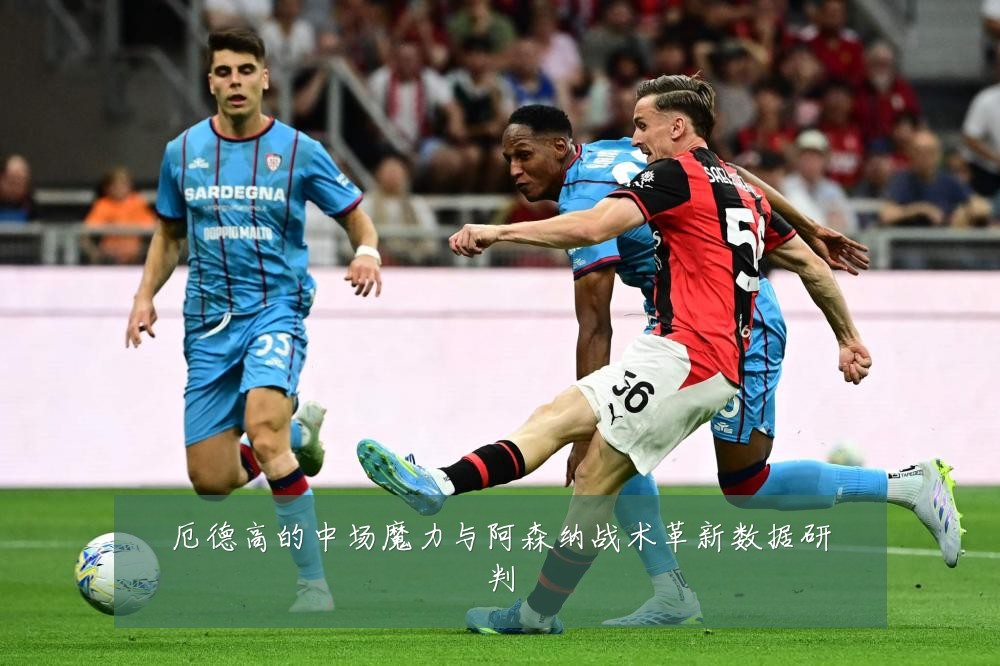 厄德高的中场魔力与阿森纳战术革新数据研判