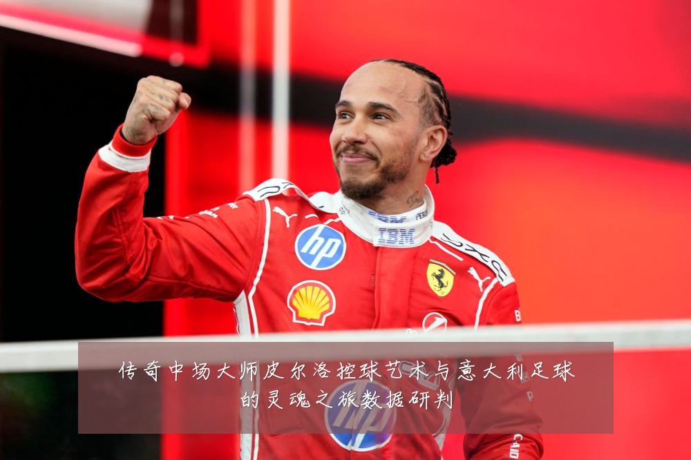 传奇中场大师皮尔洛控球艺术与意大利足球的灵魂之旅数据研判