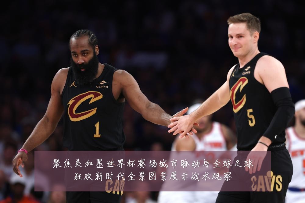 聚焦美加墨世界杯赛场城市脉动与全球足球狂欢新时代全景图景展示战术观察